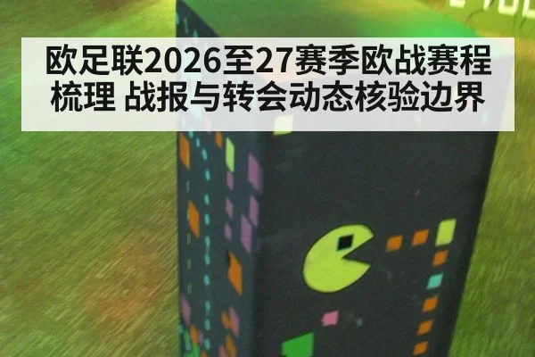 欧足联2026至27赛季欧战赛程梳理 战报与转会动态核验边界
