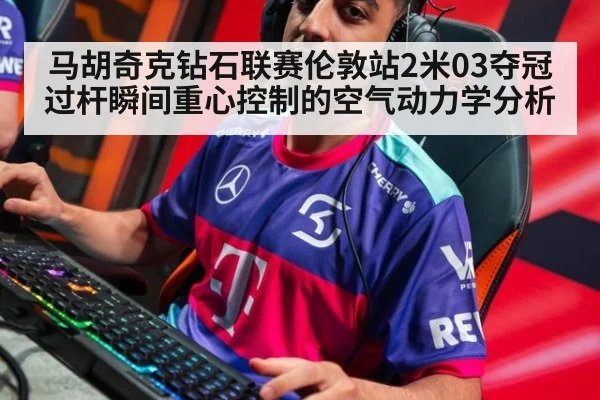 马胡奇克钻石联赛伦敦站2米03夺冠 过杆瞬间重心控制的空气动力学分析