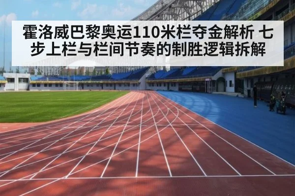 霍洛威巴黎奥运110米栏夺金解析 七步上栏与栏间节奏的制胜逻辑拆解